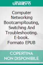 Computer Networking BootcampRouting, Switching And Troubleshooting. E-book. Formato EPUB ebook