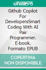 Github Copilot For DevelopersSmart Coding With AI Pair Programmer. E-book. Formato EPUB ebook