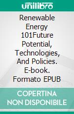 Renewable Energy 101Future Potential, Technologies, And Policies. E-book. Formato EPUB ebook