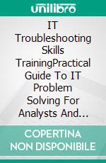 IT Troubleshooting Skills TrainingPractical Guide To IT Problem Solving For Analysts And Managers. E-book. Formato EPUB ebook