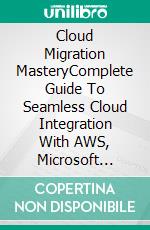 Cloud Migration MasteryComplete Guide To Seamless Cloud Integration With AWS, Microsoft Azure, VMware &amp; NaviSite. E-book. Formato EPUB ebook