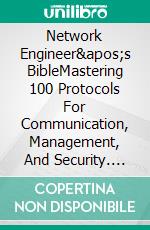 Network Engineer's BibleMastering 100 Protocols For Communication, Management, And Security. E-book. Formato EPUB ebook