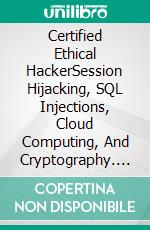 Certified Ethical HackerSession Hijacking, SQL Injections, Cloud Computing, And Cryptography. E-book. Formato EPUB ebook