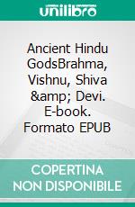 Ancient Hindu GodsBrahma, Vishnu, Shiva &amp; Devi. E-book. Formato EPUB ebook