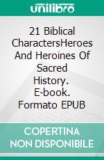 21 Biblical CharactersHeroes And Heroines Of Sacred History. E-book. Formato EPUB ebook