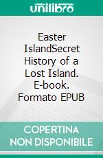 Easter IslandSecret History of a Lost Island. E-book. Formato EPUB ebook
