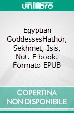 Egyptian GoddessesHathor, Sekhmet, Isis, Nut. E-book. Formato EPUB ebook