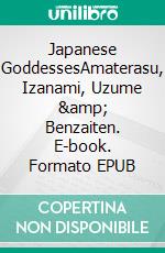 Japanese GoddessesAmaterasu, Izanami, Uzume &amp; Benzaiten. E-book. Formato EPUB ebook