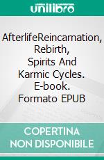 AfterlifeReincarnation, Rebirth, Spirits And Karmic Cycles. E-book. Formato EPUB ebook