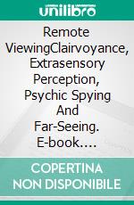 Remote ViewingClairvoyance, Extrasensory Perception, Psychic Spying And Far-Seeing. E-book. Formato EPUB ebook