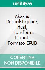 Akashic RecordsExplore, Heal, Transform. E-book. Formato EPUB ebook