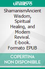 ShamanismAncient Wisdom, Spiritual Healing, and Modern Revival. E-book. Formato EPUB ebook