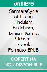 SamsaraCycle of Life in Hinduism, Buddhism, Jainism &amp; Sikhism. E-book. Formato EPUB ebook