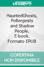 HauntedGhosts, Poltergeists and Shadow People. E-book. Formato EPUB ebook