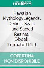 Hawaiian MythologyLegends, Deities, Seas, and Sacred Realms. E-book. Formato EPUB ebook