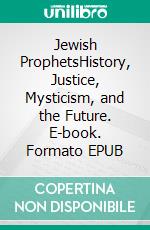 Jewish ProphetsHistory, Justice, Mysticism, and the Future. E-book. Formato EPUB ebook