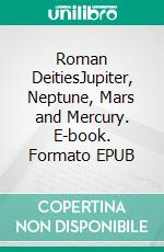 Roman DeitiesJupiter, Neptune, Mars and Mercury. E-book. Formato EPUB ebook
