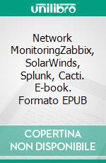 Network MonitoringZabbix, SolarWinds, Splunk, Cacti. E-book. Formato EPUB ebook