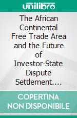 The African Continental Free Trade Area and the Future of Investor-State Dispute Settlement. E-book. Formato EPUB ebook