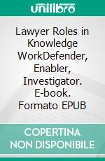 Lawyer Roles in Knowledge WorkDefender, Enabler, Investigator. E-book. Formato EPUB ebook
