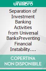 Separation of Investment Banking Activities from Universal BanksPreventing Financial Instability. E-book. Formato EPUB ebook