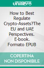 How to Best Regulate Crypto-Assets?The EU and UAE Perspectives. E-book. Formato EPUB ebook