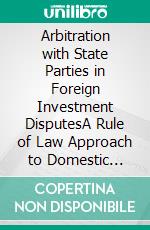 Arbitration with State Parties in Foreign Investment DisputesA Rule of Law Approach to Domestic Restrictions on Consent and Arbitrability. E-book. Formato EPUB ebook