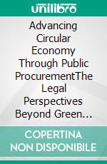 Advancing Circular Economy Through Public ProcurementThe Legal Perspectives Beyond Green Ideals. E-book. Formato EPUB ebook