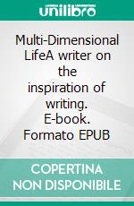 Multi-Dimensional LifeA writer on the inspiration of writing. E-book. Formato EPUB ebook