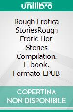 Rough Erotica StoriesRough Erotic Hot Stories Compilation. E-book. Formato EPUB ebook