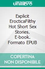 Explicit ErocticaFilthy Hot Short Sex Stories. E-book. Formato EPUB ebook