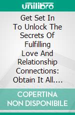 Get Set In To Unlock The Secrets Of Fulfilling Love And Relationship Connections: Obtain It All. E-book. Formato EPUB ebook