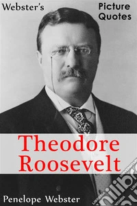 Webster's Theodore Roosevelt Picture Quotes. E-book. Formato EPUB ebook