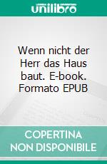 Wenn nicht der Herr das Haus baut. E-book. Formato EPUB ebook