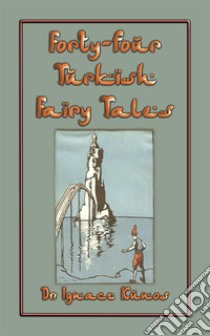 FORTY-FOUR TURKISH FAIRY TALES - 44 children's stories from Turkey: A treasure chest of 44 classic Turkish children's stories drawing on the rich folklore of Turkey. E-book. Formato PDF ebook di Ignaz Cunos