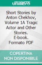 Short Stories by Anton Chekhov, Volume 1A Tragic Actor and Other Stories. E-book. Formato PDF ebook