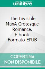 The Invisible ManA Grotesque Romance. E-book. Formato EPUB ebook di H.g. Wells