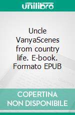 Uncle VanyaScenes from country life. E-book. Formato PDF