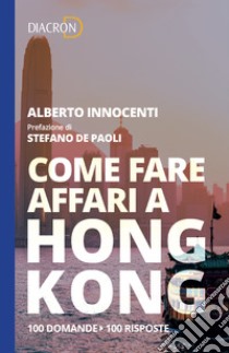 Come fare affari a Hong Kong. 100 domande, 100 risposte. E-book. Formato EPUB ebook di Alberto Innocenti