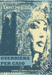 Guerriera Per Caso . E-book. Formato EPUB ebook di Lavirrealista