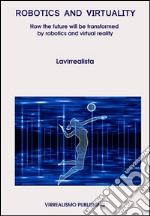 Robotics And Virtuality - How The Future Will Be Transformed By Robotics And Virtual Reality. E-book. Formato Mobipocket ebook