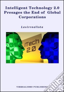 Intelligent Technology 2.0 Presages the End of Global Corporations. E-book. Formato EPUB ebook di Lavirrealista