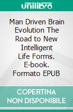 Man Driven Brain Evolution The Road to New Intelligent Life Forms. E-book. Formato EPUB ebook di Lavirrealista