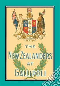 THE NEW ZEALANDERS AT GALLIPOLI - An Account of the New Zealand Forces during the Gallipoli Campaign. E-book. Formato EPUB ebook di Major Fred Waite