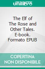 The Elf of The Rose and Other Tales. E-book. Formato PDF ebook di Hans Christian Andersen