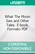 What The Moon Saw and Other Tales. E-book. Formato PDF ebook di Hans Christian Andersen