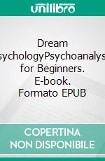 Dream PsychologyPsychoanalysis for Beginners. E-book. Formato PDF ebook di Sigmund Freud