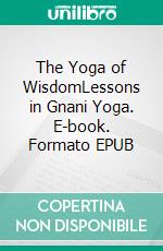 The Yoga of WisdomLessons in Gnani Yoga. E-book. Formato EPUB ebook