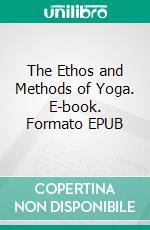 The Ethos and Methods of Yoga. E-book. Formato EPUB ebook