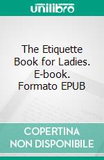 The Etiquette Book for Ladies. E-book. Formato EPUB ebook di Florence Hartley